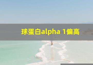 球蛋白alpha 1偏高